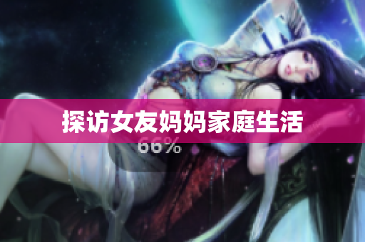 探访女友妈妈家庭生活