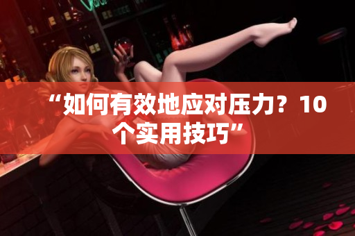 “如何有效地应对压力？10个实用技巧”