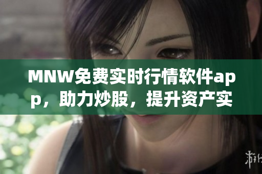 MNW免费实时行情软件app，助力炒股，提升资产实力！