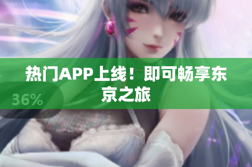 热门APP上线！即可畅享东京之旅