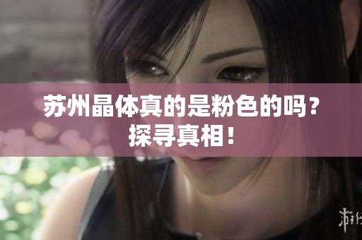 苏州晶体真的是粉色的吗？探寻真相！