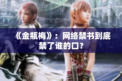 《金瓶梅》：网络禁书到底禁了谁的口？