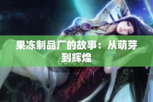 果冻制品厂的故事：从萌芽到辉煌
