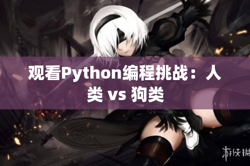 观看Python编程挑战：人类 vs 狗类