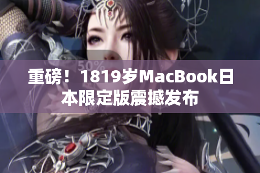 重磅！1819岁MacBook日本限定版震撼发布