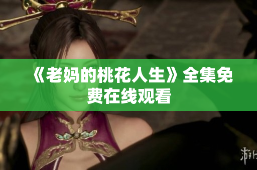 《老妈的桃花人生》全集免费在线观看