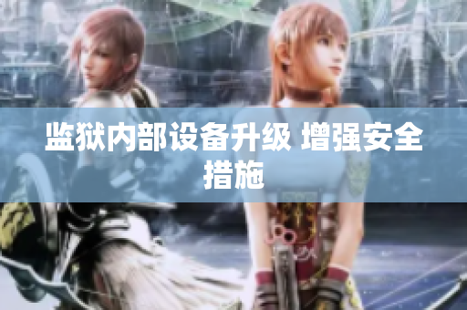 监狱内部设备升级 增强安全措施