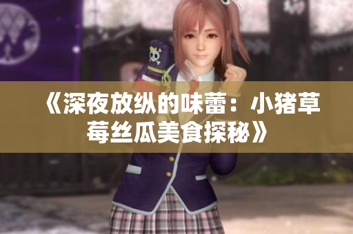 《深夜放纵的味蕾：小猪草莓丝瓜美食探秘》