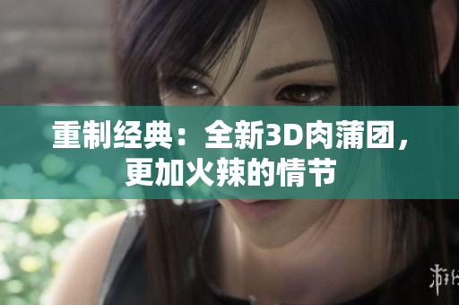 重制经典：全新3D肉蒲团，更加火辣的情节