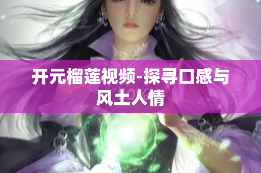 开元榴莲视频-探寻口感与风土人情