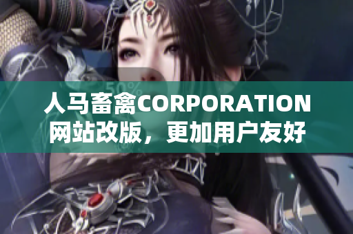人马畜禽CORPORATION网站改版，更加用户友好