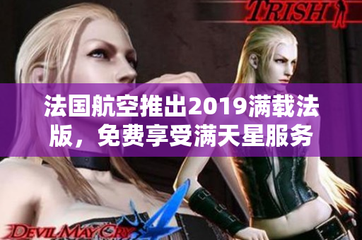 法国航空推出2019满载法版，免费享受满天星服务