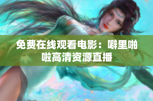 免费在线观看电影：噼里啪啦高清资源直播