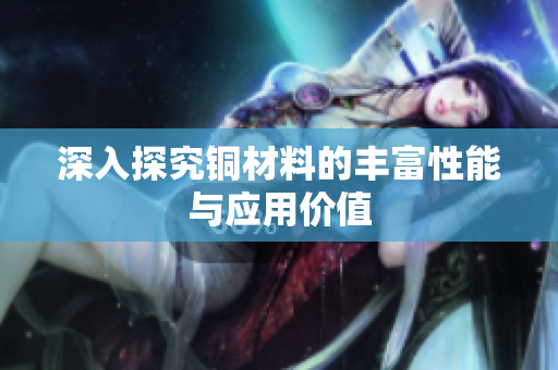 深入探究铜材料的丰富性能与应用价值