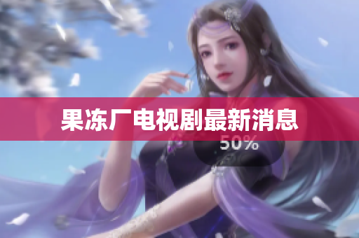 果冻厂电视剧最新消息