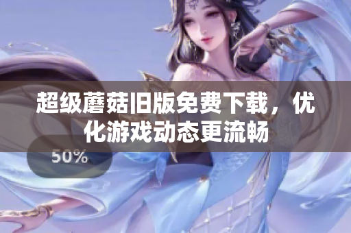 超级蘑菇旧版免费下载，优化游戏动态更流畅
