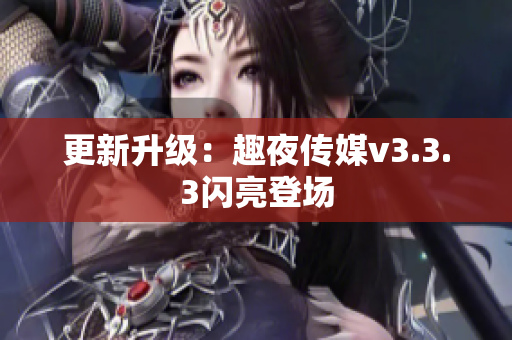 更新升级：趣夜传媒v3.3.3闪亮登场