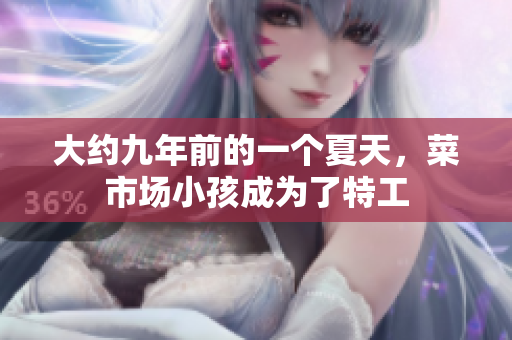 大约九年前的一个夏天，菜市场小孩成为了特工