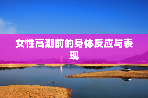 女性高潮前的身体反应与表现