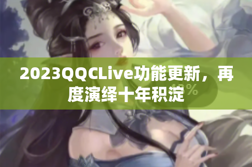 2023QQCLive功能更新，再度演绎十年积淀