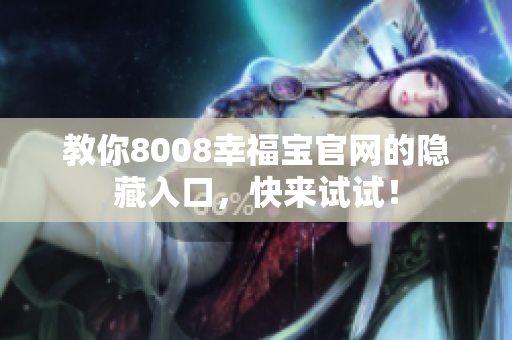 教你8008幸福宝官网的隐藏入口，快来试试！