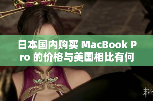 日本国内购买 MacBook Pro 的价格与美国相比有何差别？