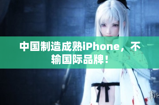 中国制造成熟iPhone，不输国际品牌！