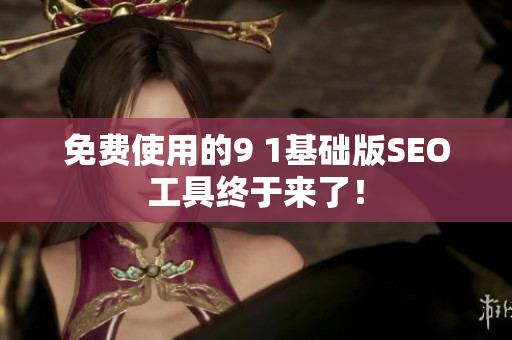 免费使用的9 1基础版SEO工具终于来了！