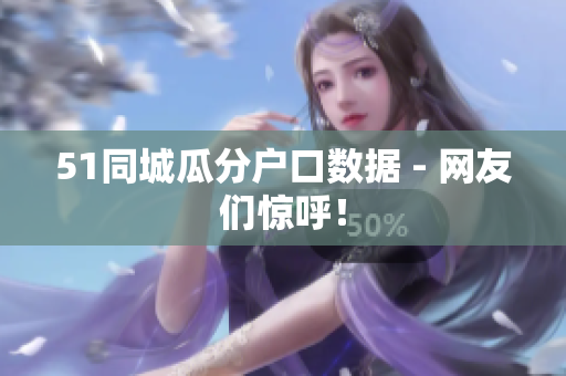 51同城瓜分户口数据 - 网友们惊呼！