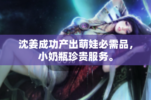 沈姜成功产出萌娃必需品，小奶瓶珍贵服务。