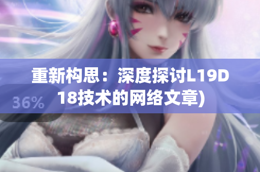 重新构思：深度探讨L19D18技术的网络文章)