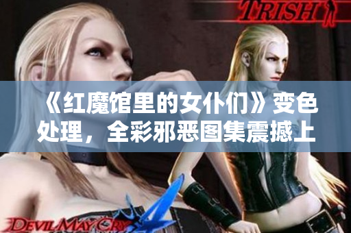 《红魔馆里的女仆们》变色处理，全彩邪恶图集震撼上线！