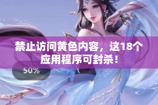 禁止访问黄色内容，这18个应用程序可封杀！