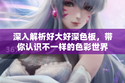 深入解析好大好深色板，带你认识不一样的色彩世界