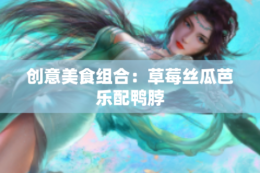 创意美食组合：草莓丝瓜芭乐配鸭脖