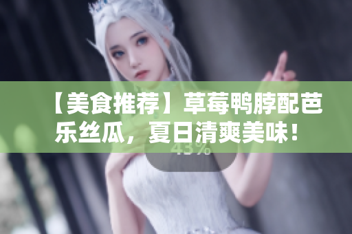 【美食推荐】草莓鸭脖配芭乐丝瓜，夏日清爽美味！