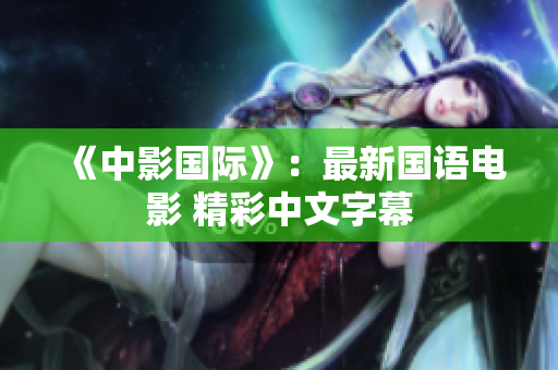 《中影国际》：最新国语电影 精彩中文字幕