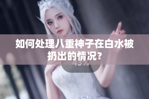 如何处理八重神子在白水被扔出的情况？