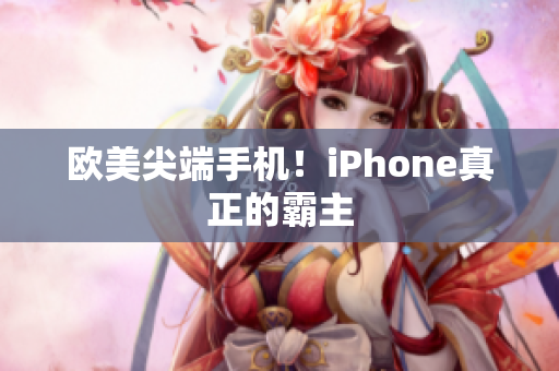 欧美尖端手机！iPhone真正的霸主