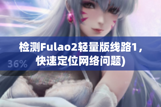 检测Fulao2轻量版线路1，快速定位网络问题)