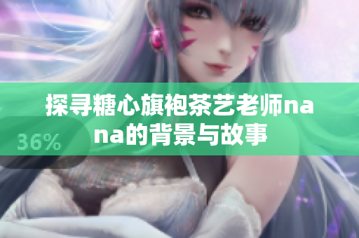 探寻糖心旗袍茶艺老师nana的背景与故事
