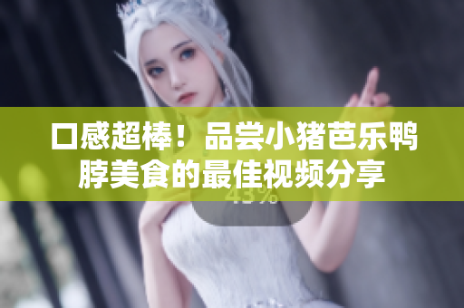 口感超棒！品尝小猪芭乐鸭脖美食的最佳视频分享