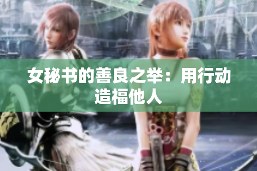 女秘书的善良之举：用行动造福他人