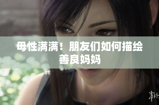 母性满满！朋友们如何描绘善良妈妈