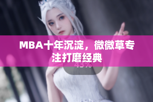 MBA十年沉淀，微微草专注打磨经典