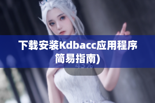 下载安装Kdbacc应用程序简易指南)