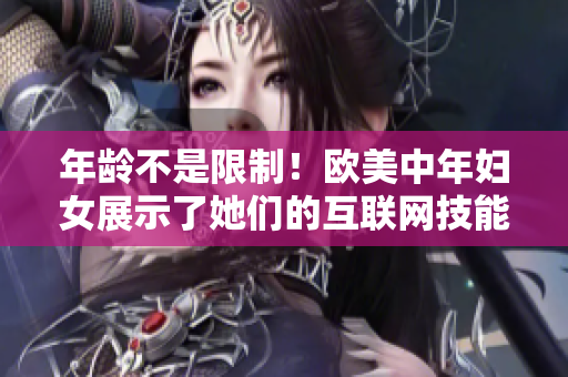 年龄不是限制！欧美中年妇女展示了她们的互联网技能