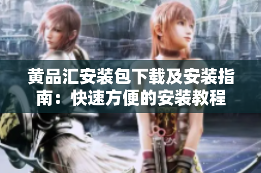黄品汇安装包下载及安装指南：快速方便的安装教程