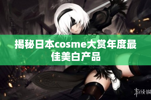 揭秘日本cosme大赏年度最佳美白产品
