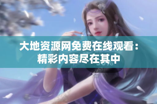 大地资源网免费在线观看：精彩内容尽在其中
